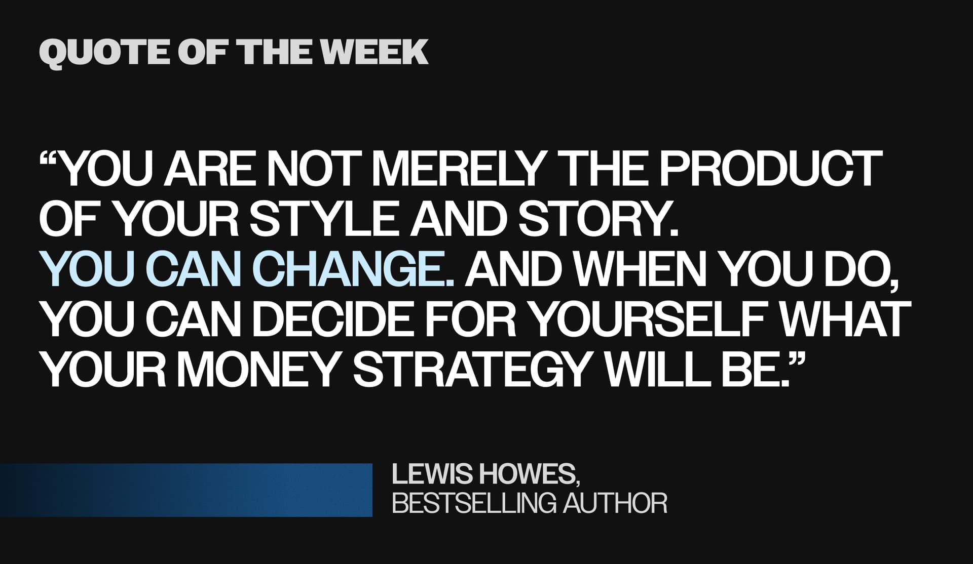 Quote: “You are not merely the product of your style and story. You can change. And when you do, you can decide for yourself what your Money Strategy will be as part of who you choose to become.”