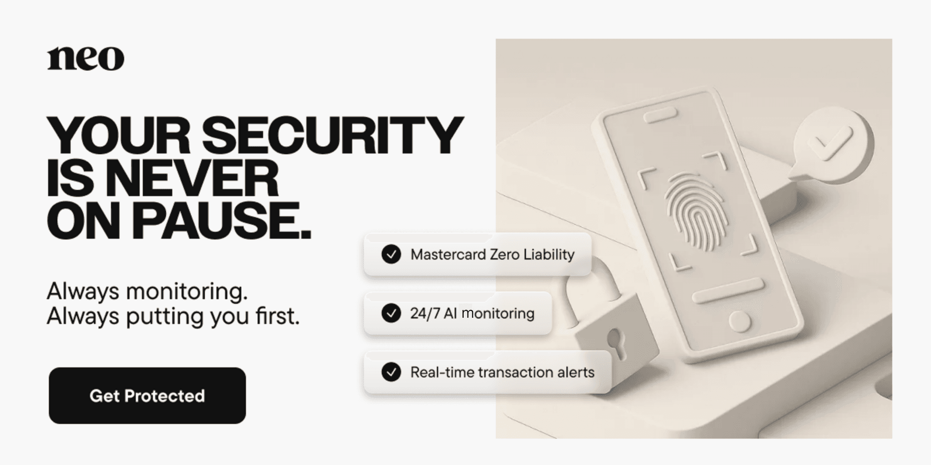 Neo security gives you access to Mastercard Zero Liability, 24/7 AI monitoring and real-time transaction alerts